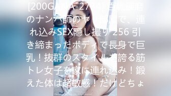 [200GANA-2734] 百戦錬磨のナンパ師のヤリ部屋で、連れ込みSEX隠し撮り 256 引き締まったボディで長身で巨乳！抜群のスタイルを誇る筋トレ女子を家に連れ込み！鍛えた体は超敏感！だけどちょ