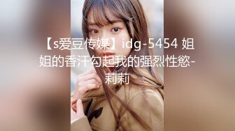 【s爱豆传媒】idg-5454 姐姐的香汗勾起我的强烈性慾-莉莉