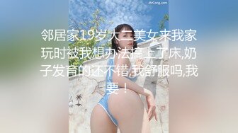 邻居家19岁大二美女来我家玩时被我想办法搞上了床,奶子发育的还不错,我舒服吗,我要！