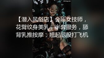 【潜入风俗店】会所女技师，花臂纹身美乳，半套服务，舔背乳推按摩，翘起屁股打飞机