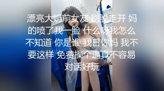 漂亮大奶前女友 别脱走开 妈的喷了我一脸 什么呀我怎么不知道 你是谁 我日你妈 我不要这样 免费操个逼真不容易对话好玩