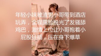 年轻小妹被渣男小哥带到酒店玩弄，全程露脸脱光了发骚舔鸡巴，激情上位让小哥抱着小屁股狂插，压在身下爆草