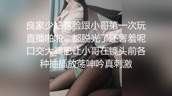 良家少妇露脸跟小哥第一次玩直播啪啪，都脱光了还害羞呢口交大鸡巴让小哥在镜头前各种抽插放荡呻吟真刺激