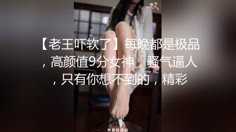 【老王吓软了】每晚都是极品，高颜值9分女神，骚气逼人，只有你想不到的，精彩