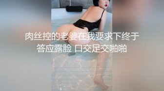 肉丝控的老婆在我要求下终于答应露脸 口交足交啪啪