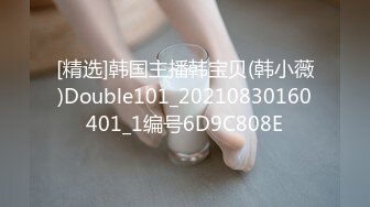 [精选]韩国主播韩宝贝(韩小薇)Double101_20210830160401_1编号6D9C808E