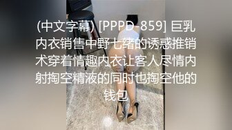 (中文字幕) [PPPD-859] 巨乳内衣销售中野七绪的诱惑推销术穿着情趣内衣让客人尽情内射掏空精液的同时也掏空他的钱包