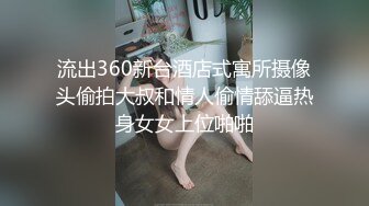 流出360新台酒店式寓所摄像头偷拍大叔和情人偷情舔逼热身女女上位啪啪