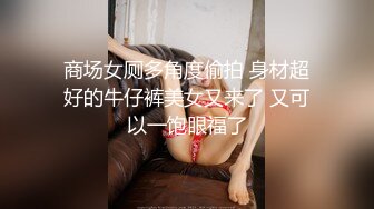 商场女厕多角度偷拍 身材超好的牛仔裤美女又来了 又可以一饱眼福了