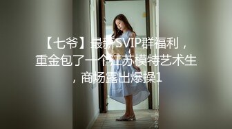 【七爷】最新SVIP群福利，重金包了一个江苏模特艺术生，商场露出爆操1