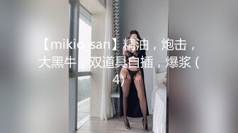 【mikio_san】精油，炮击，大黑牛，双道具自插，爆浆 (4)