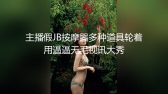 主播假JB按摩器多种道具轮着用逼逼无毛视讯大秀