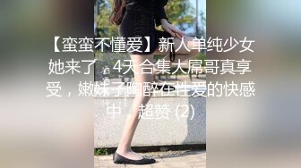 【蛮蛮不懂爱】新人单纯少女她来了，4天合集大屌哥真享受，嫩妹子陶醉在性爱的快感中，超赞 (2)