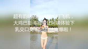 超有韵味的阿姨帮忙打飞机，大鸡巴挺得翘翘让阿姨体验下乳交口交 自己也快爽爆啦！