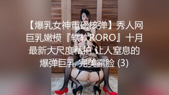 【爆乳女神重磅核弹】秀人网巨乳嫩模『软软RORO』十月最新大尺度私拍 让人窒息的爆弹巨乳 完美露脸 (3)