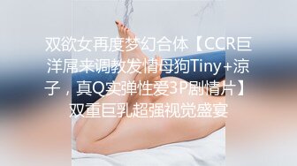 双欲女再度梦幻合体【CCR巨洋屌来调教发情母狗Tiny+涼子，真Q实弹性爱3P剧情片】双重巨乳超强视觉盛宴