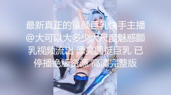 最新真正的童颜巨乳快手主播@大可以大多少大尺度魅惑颤乳视频流出 漂亮圆挺巨乳 已停播绝版资源 高清完整版