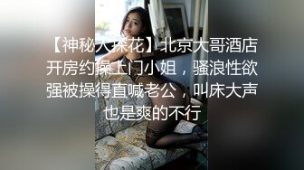 【神秘人探花】北京大哥酒店开房约操上门小姐，骚浪性欲强被操得直喊老公，叫床大声也是爽的不行