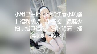 小妲己主播【烈焰红唇小风骚】福利视频，牛仔控，最骚少妇，指甲红色，粉穴骚逼，插得够爽，喷水！