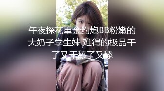 午夜探花重金约炮BB粉嫩的大奶子学生妹 难得的极品干了又干舔了又舔