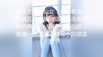 清纯无敌小仙女，今日最佳，颜值区转黄播，猫耳朵连体网袜热舞诱惑，掰开骚穴自慰，表情一脸淫荡，特写小穴很紧致