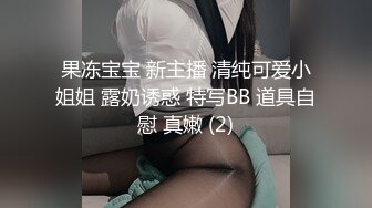 果冻宝宝 新主播 清纯可爱小姐姐 露奶诱惑 特写BB 道具自慰 真嫩 (2)