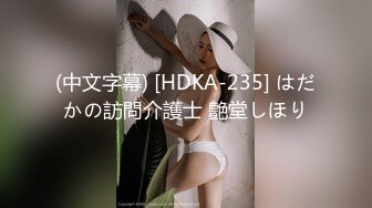 (中文字幕) [HDKA-235] はだかの訪問介護士 艶堂しほり