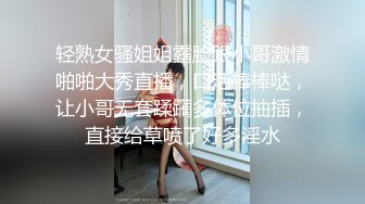 轻熟女骚姐姐露脸跟小哥激情啪啪大秀直播，口活棒棒哒，让小哥无套蹂躏多体位抽插，直接给草喷了好多淫水