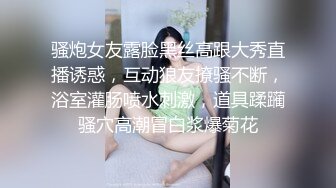 骚炮女友露脸黑丝高跟大秀直播诱惑，互动狼友撩骚不断，浴室灌肠喷水刺激，道具蹂躏骚穴高潮冒白浆爆菊花