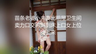 苗条老婆小夫妻出租屋卫生间卖力口交再回到床上口女上位骑上来