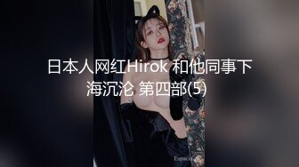 日本人网红Hirok 和他同事下海沉沦 第四部(5) 