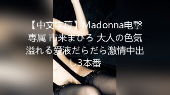 【中文字幕】Madonna电撃専属 市来まひろ 大人の色気溢れる爱液だらだら激情中出し3本番