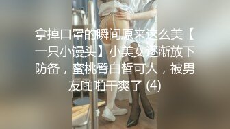 拿掉口罩的瞬间原来这么美【一只小馒头】小美女逐渐放下防备，蜜桃臀白皙可人，被男友啪啪干爽了 (4)