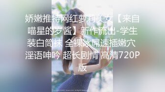 娇嫩推特网红萝莉美女【来自喵星的岁酱】新作流出-学生装白筒袜 全裸冰屌速插嫩穴 淫语呻吟 超长剧情 高清720P版