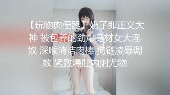 【玩物肉便器】奶子即正义大神 被包养的劲爆身材女大淫奴 深喉清洁肉棒 狗链凌辱调教 紧致爆肛内射尤物