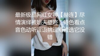 最新极品网红女神【赫连】尽情演绎被姐夫壁咚，特色看点音色动听淫语挑逗撸管选它没错