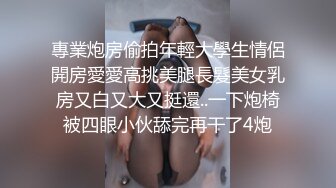 專業炮房偷拍年輕大學生情侶開房愛愛高挑美腿長髮美女乳房又白又大又挺還..一下炮椅被四眼小伙舔完再干了4炮