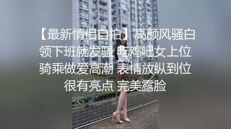 【最新情侣自拍】高颜风骚白领下班就发骚 吃鸡吧女上位骑乘做爱高潮 表情放纵到位很有亮点 完美露脸