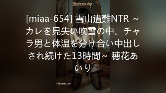 [miaa-654] 雪山遭難NTR ～カレを見失い吹雪の中、チャラ男と体温を分け合い中出しされ続けた13時間～ 穂花あいり