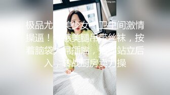 极品尤物美少女！卫生间激情操逼！性感美腿吊带丝袜，按着脑袋大屌插嘴，抬腿站立后入，转战厨房卖力操