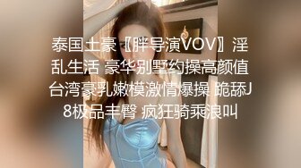 泰国土豪〖胖导演VOV〗淫乱生活 豪华别墅约操高颜值台湾豪乳嫩模激情爆操 跪舔J8极品丰臀 疯狂骑乘浪叫