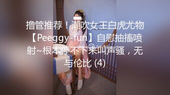 撸管推荐！潮吹女王白虎尤物【Peeggy-fun】自慰抽搐喷射~根本停不下来叫声骚，无与伦比 (4)