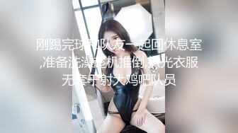 刚踢完球和队友一起回休息室,准备洗澡趁机推倒,扒光衣服无套干射大鸡吧队员