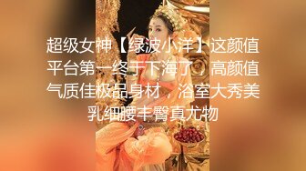 超级女神【绿波小洋】这颜值平台第一终于下海了，高颜值气质佳极品身材，浴室大秀美乳细腰丰臀真尤物