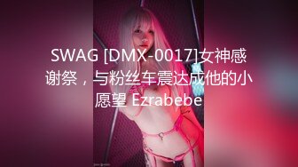 SWAG [DMX-0017]女神感谢祭，与粉丝车震达成他的小愿望 Ezrabebe